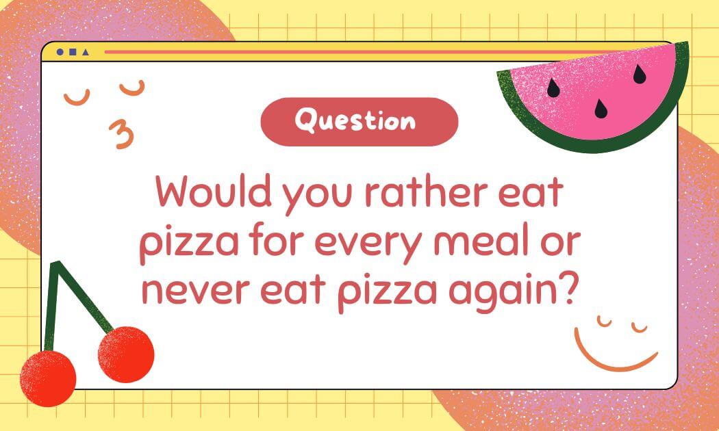 Would you rather eat pizza for every meal or never eat pizza again?