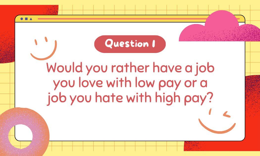 Would you rather have a job you love with low pay or a job you hate with high pay?